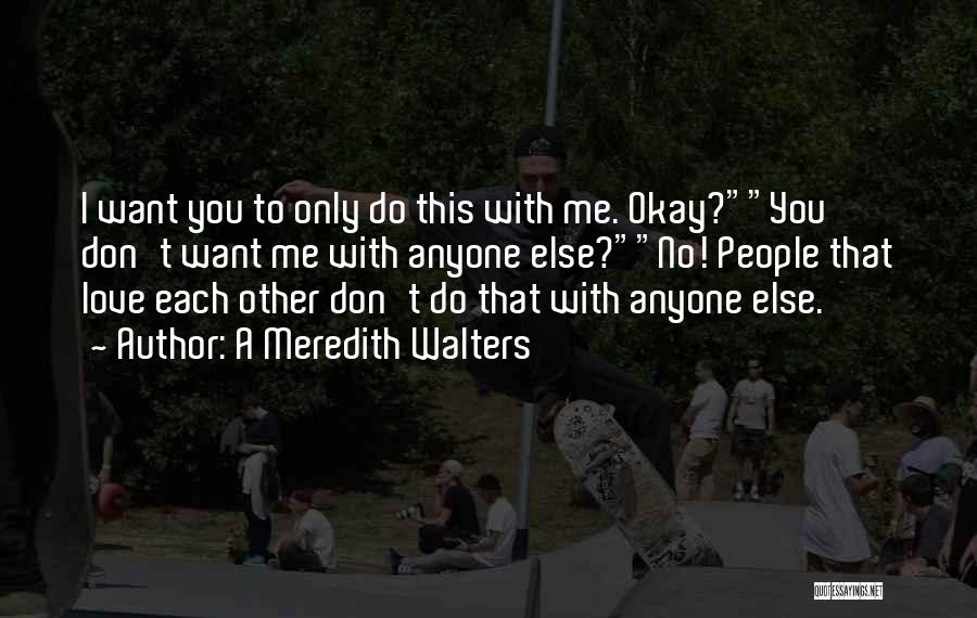 A Meredith Walters Quotes: I Want You To Only Do This With Me. Okay?you Don't Want Me With Anyone Else?no! People That Love Each