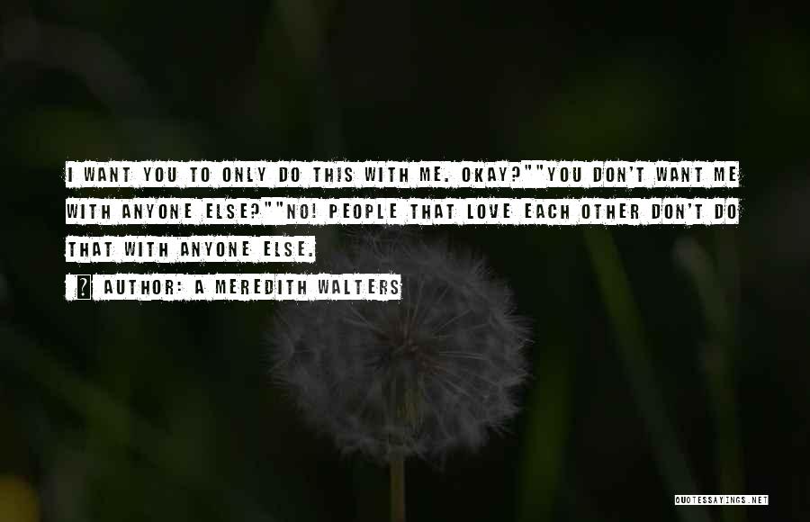 A Meredith Walters Quotes: I Want You To Only Do This With Me. Okay?you Don't Want Me With Anyone Else?no! People That Love Each