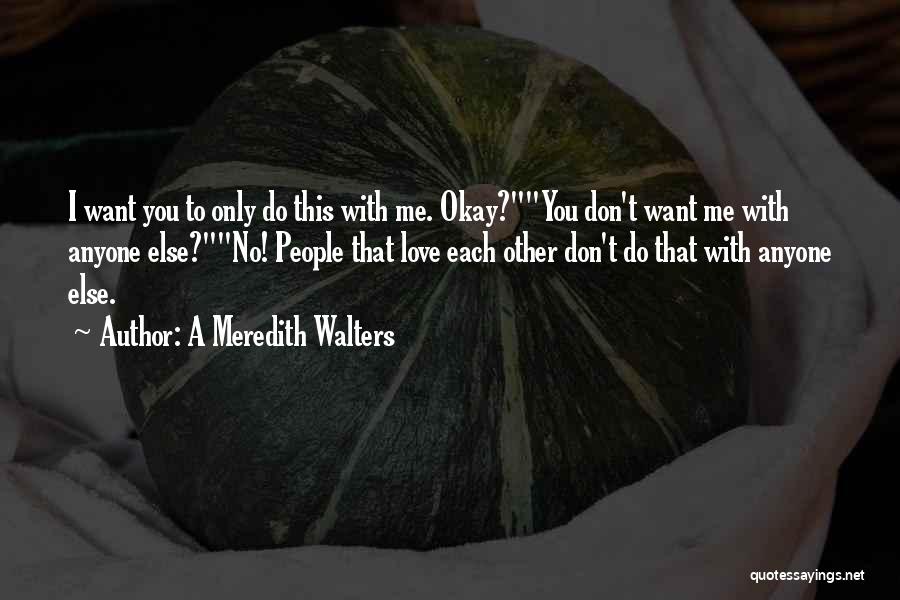 A Meredith Walters Quotes: I Want You To Only Do This With Me. Okay?you Don't Want Me With Anyone Else?no! People That Love Each