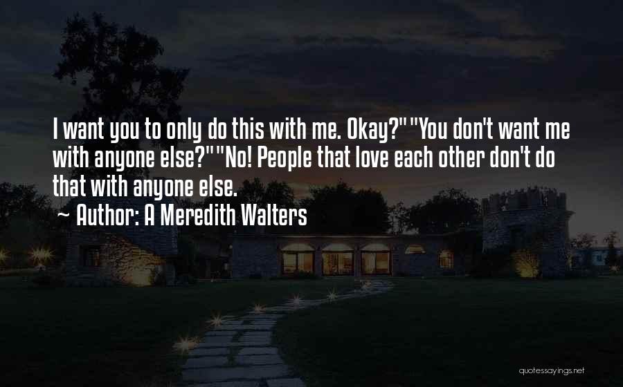 A Meredith Walters Quotes: I Want You To Only Do This With Me. Okay?you Don't Want Me With Anyone Else?no! People That Love Each