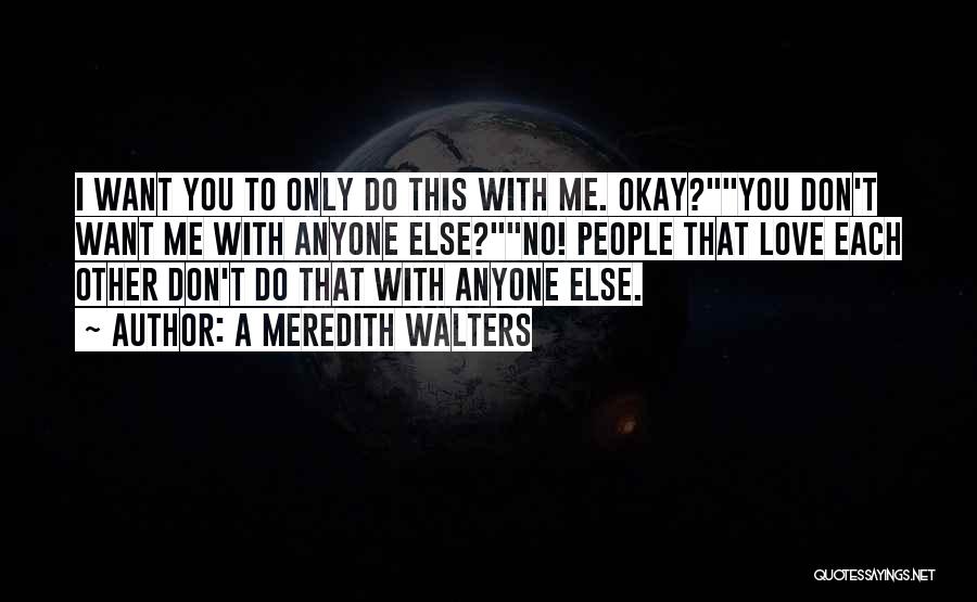 A Meredith Walters Quotes: I Want You To Only Do This With Me. Okay?you Don't Want Me With Anyone Else?no! People That Love Each