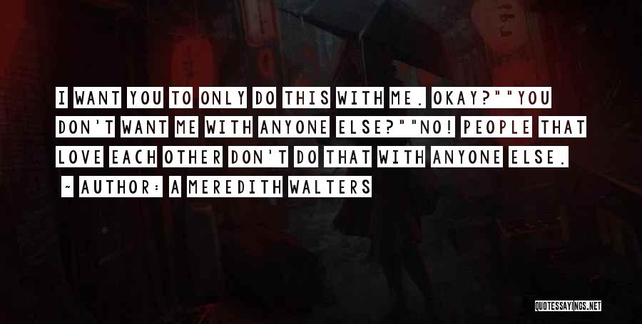 A Meredith Walters Quotes: I Want You To Only Do This With Me. Okay?you Don't Want Me With Anyone Else?no! People That Love Each