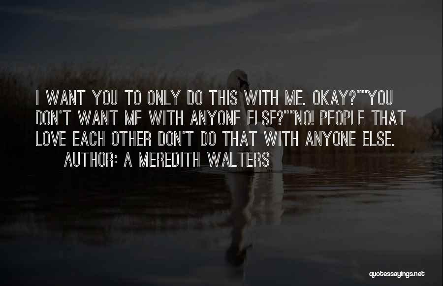 A Meredith Walters Quotes: I Want You To Only Do This With Me. Okay?you Don't Want Me With Anyone Else?no! People That Love Each