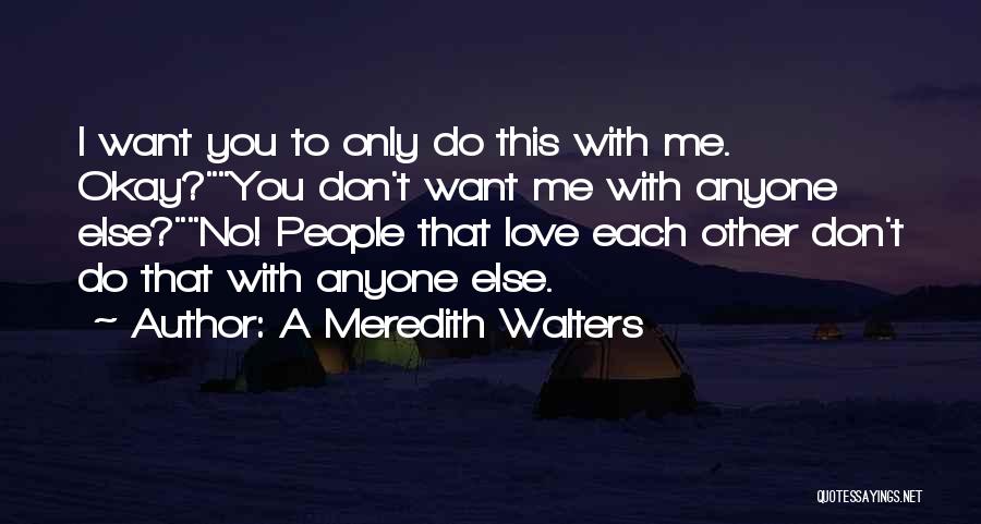 A Meredith Walters Quotes: I Want You To Only Do This With Me. Okay?you Don't Want Me With Anyone Else?no! People That Love Each