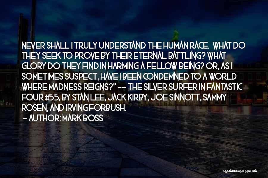 Mark Boss Quotes: Never Shall I Truly Understand The Human Race. What Do They Seek To Prove By Their Eternal Battling? What Glory