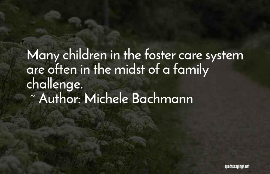 Michele Bachmann Quotes: Many Children In The Foster Care System Are Often In The Midst Of A Family Challenge.