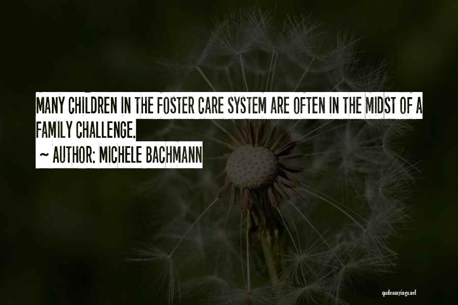 Michele Bachmann Quotes: Many Children In The Foster Care System Are Often In The Midst Of A Family Challenge.