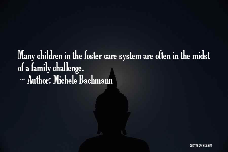 Michele Bachmann Quotes: Many Children In The Foster Care System Are Often In The Midst Of A Family Challenge.