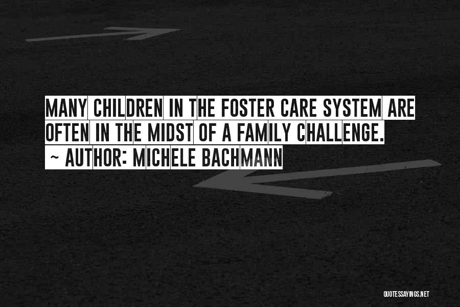 Michele Bachmann Quotes: Many Children In The Foster Care System Are Often In The Midst Of A Family Challenge.