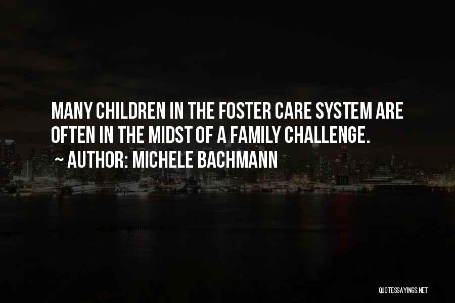 Michele Bachmann Quotes: Many Children In The Foster Care System Are Often In The Midst Of A Family Challenge.