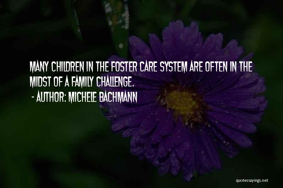 Michele Bachmann Quotes: Many Children In The Foster Care System Are Often In The Midst Of A Family Challenge.