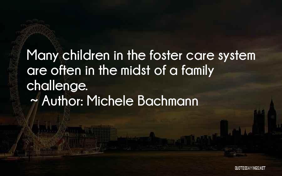 Michele Bachmann Quotes: Many Children In The Foster Care System Are Often In The Midst Of A Family Challenge.