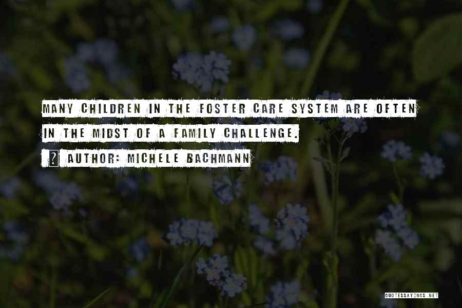 Michele Bachmann Quotes: Many Children In The Foster Care System Are Often In The Midst Of A Family Challenge.