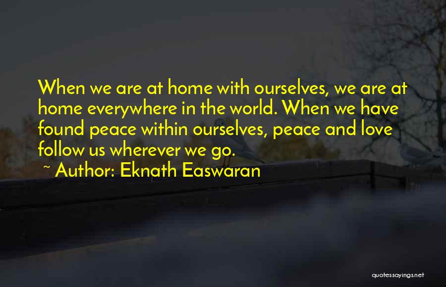 Eknath Easwaran Quotes: When We Are At Home With Ourselves, We Are At Home Everywhere In The World. When We Have Found Peace