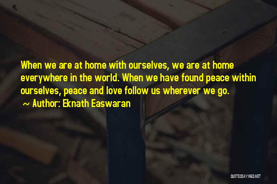 Eknath Easwaran Quotes: When We Are At Home With Ourselves, We Are At Home Everywhere In The World. When We Have Found Peace