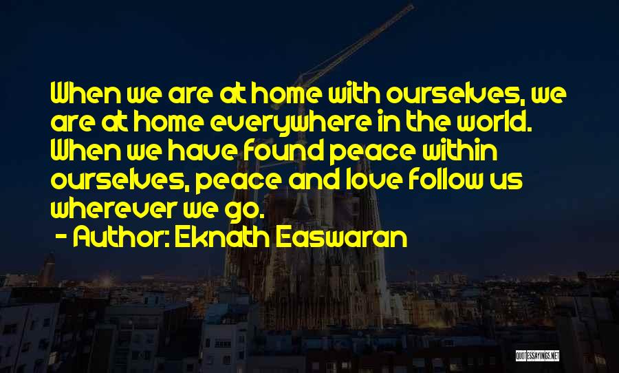 Eknath Easwaran Quotes: When We Are At Home With Ourselves, We Are At Home Everywhere In The World. When We Have Found Peace