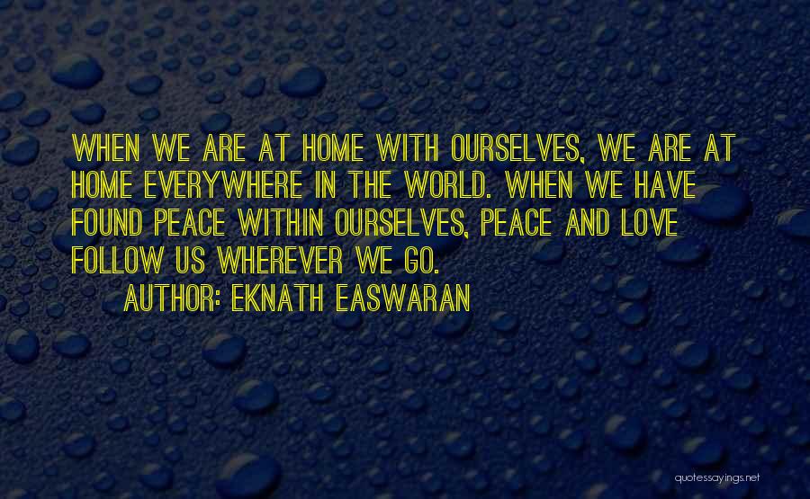 Eknath Easwaran Quotes: When We Are At Home With Ourselves, We Are At Home Everywhere In The World. When We Have Found Peace