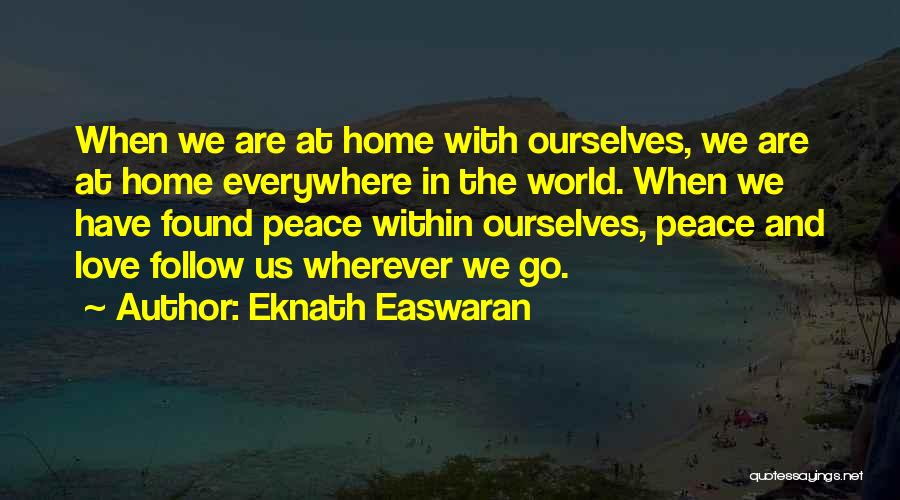 Eknath Easwaran Quotes: When We Are At Home With Ourselves, We Are At Home Everywhere In The World. When We Have Found Peace