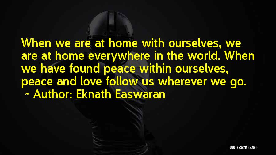 Eknath Easwaran Quotes: When We Are At Home With Ourselves, We Are At Home Everywhere In The World. When We Have Found Peace