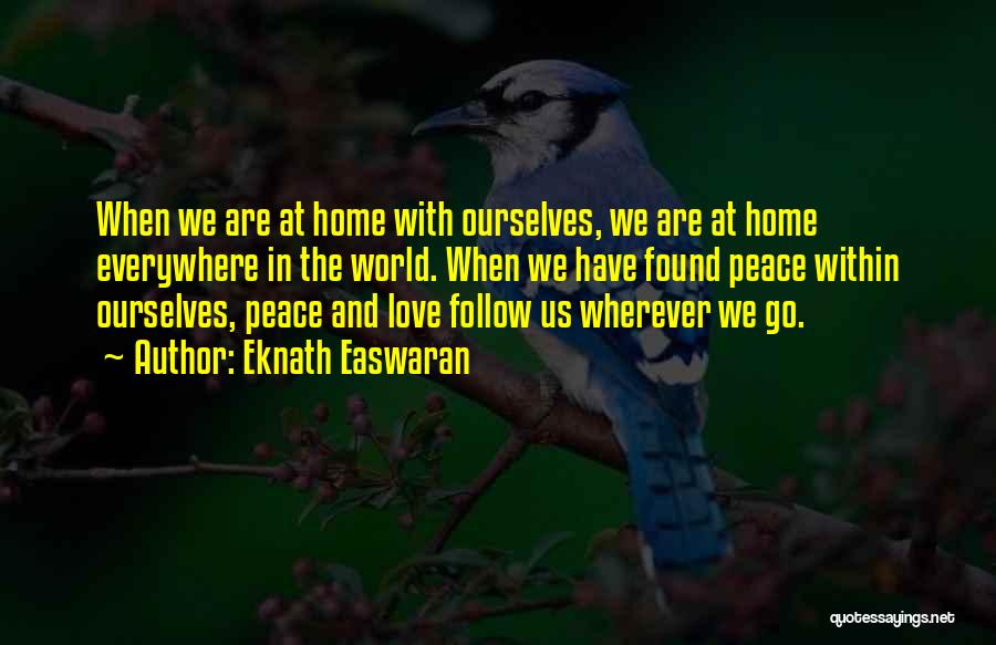 Eknath Easwaran Quotes: When We Are At Home With Ourselves, We Are At Home Everywhere In The World. When We Have Found Peace