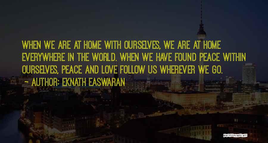 Eknath Easwaran Quotes: When We Are At Home With Ourselves, We Are At Home Everywhere In The World. When We Have Found Peace