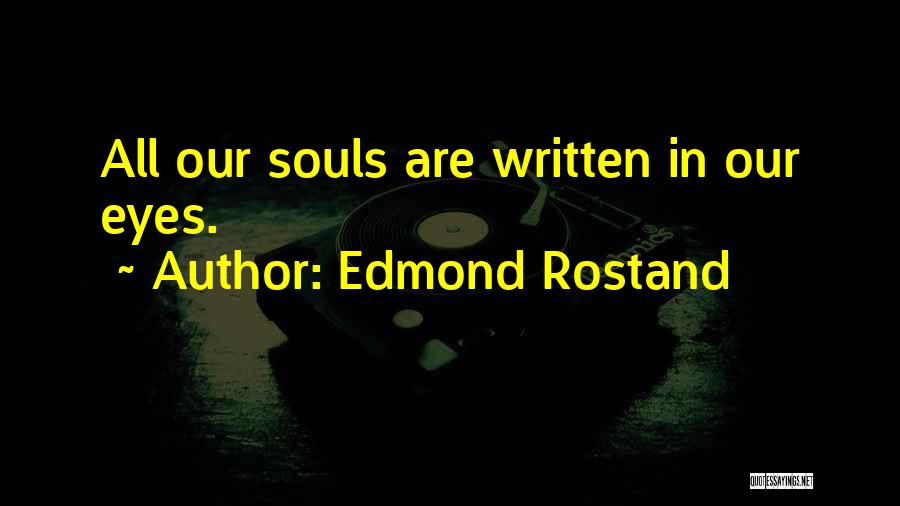 Edmond Rostand Quotes: All Our Souls Are Written In Our Eyes.