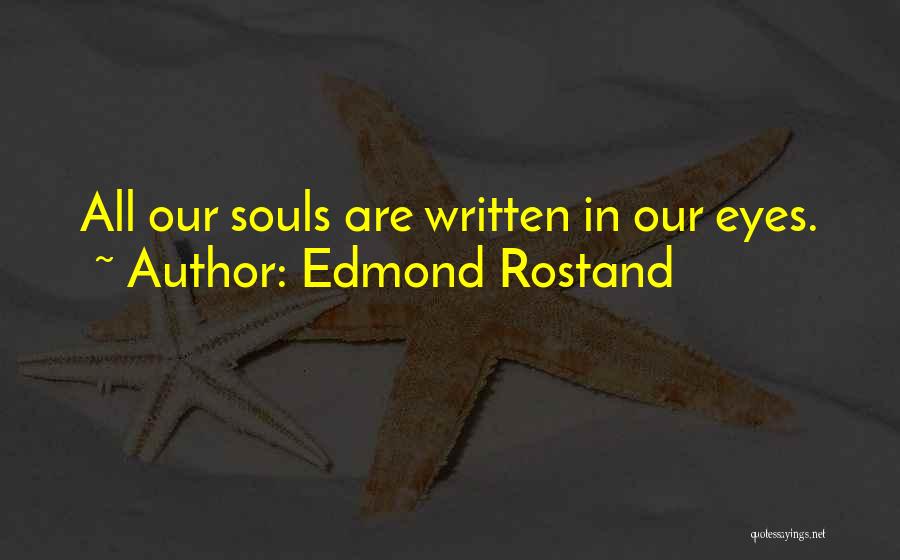 Edmond Rostand Quotes: All Our Souls Are Written In Our Eyes.