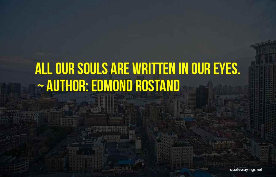 Edmond Rostand Quotes: All Our Souls Are Written In Our Eyes.