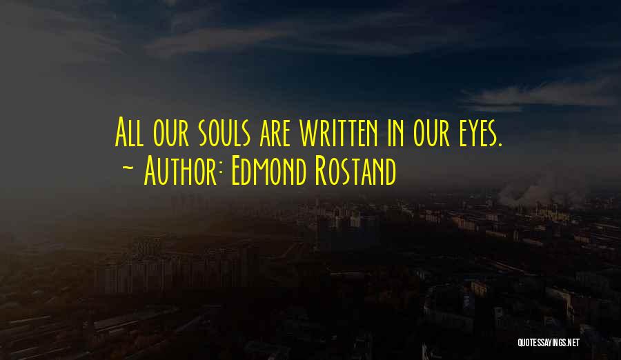 Edmond Rostand Quotes: All Our Souls Are Written In Our Eyes.