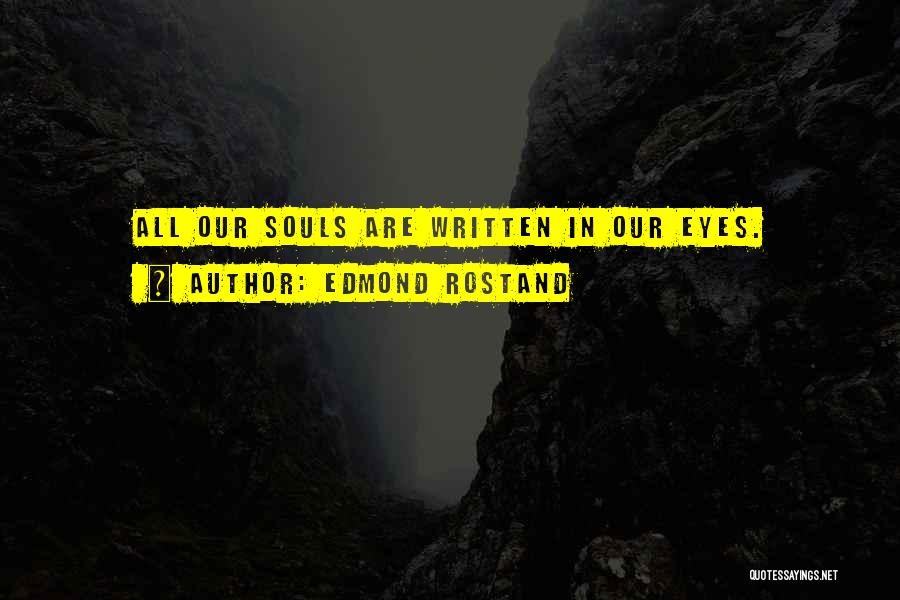 Edmond Rostand Quotes: All Our Souls Are Written In Our Eyes.
