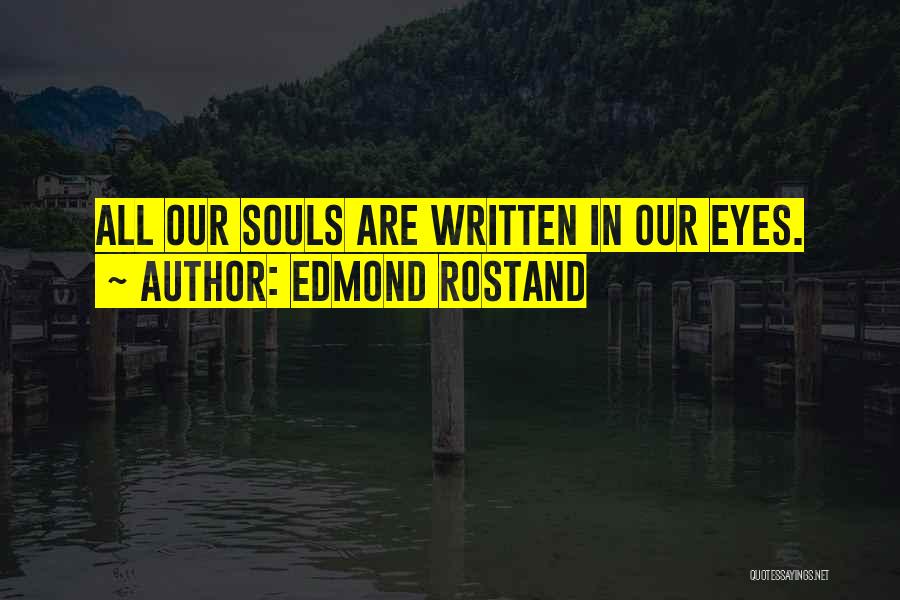Edmond Rostand Quotes: All Our Souls Are Written In Our Eyes.