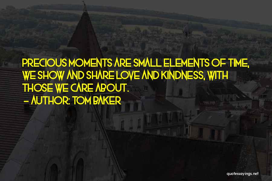 Tom Baker Quotes: Precious Moments Are Small Elements Of Time, We Show And Share Love And Kindness, With Those We Care About.