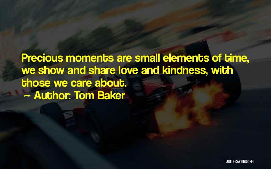 Tom Baker Quotes: Precious Moments Are Small Elements Of Time, We Show And Share Love And Kindness, With Those We Care About.