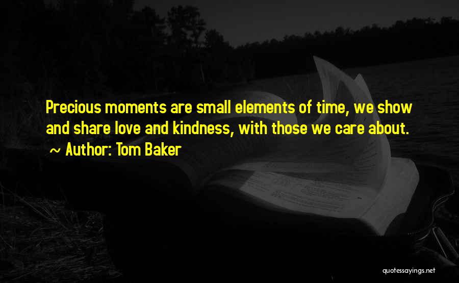 Tom Baker Quotes: Precious Moments Are Small Elements Of Time, We Show And Share Love And Kindness, With Those We Care About.