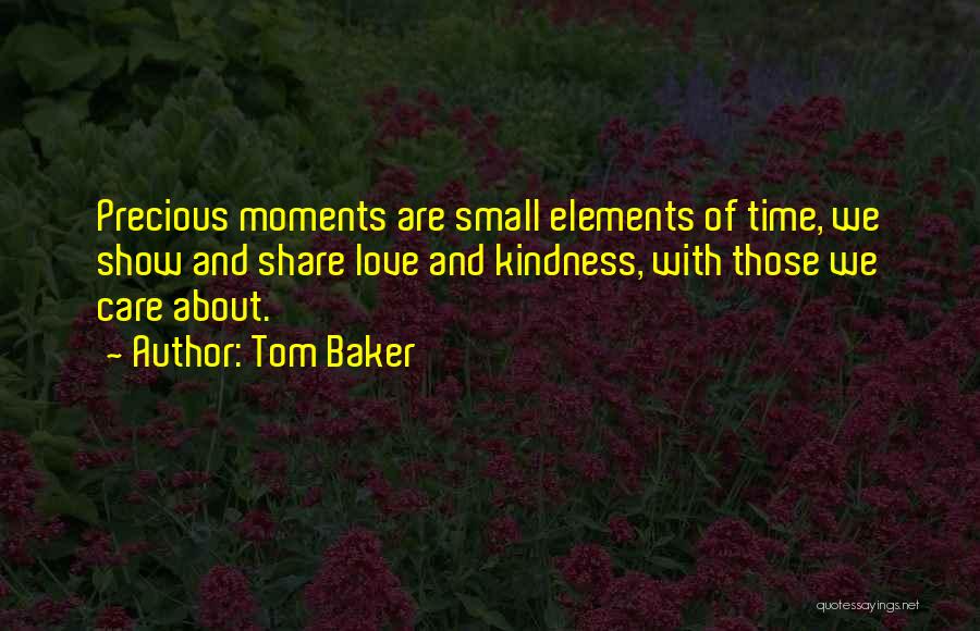 Tom Baker Quotes: Precious Moments Are Small Elements Of Time, We Show And Share Love And Kindness, With Those We Care About.