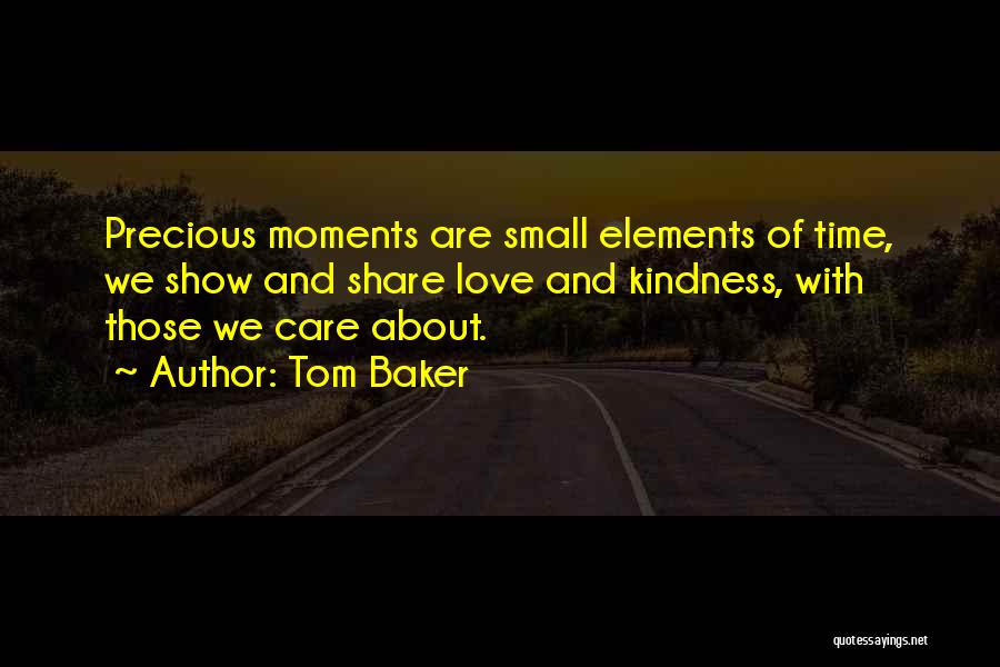 Tom Baker Quotes: Precious Moments Are Small Elements Of Time, We Show And Share Love And Kindness, With Those We Care About.