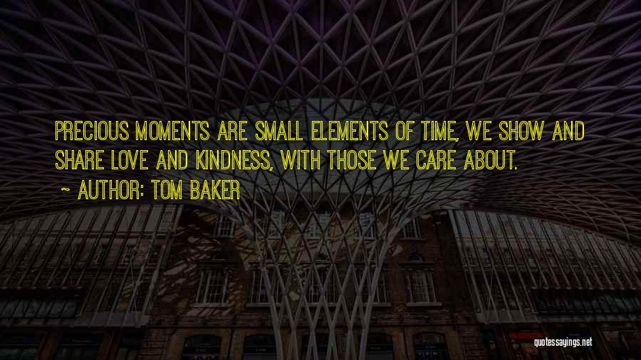 Tom Baker Quotes: Precious Moments Are Small Elements Of Time, We Show And Share Love And Kindness, With Those We Care About.