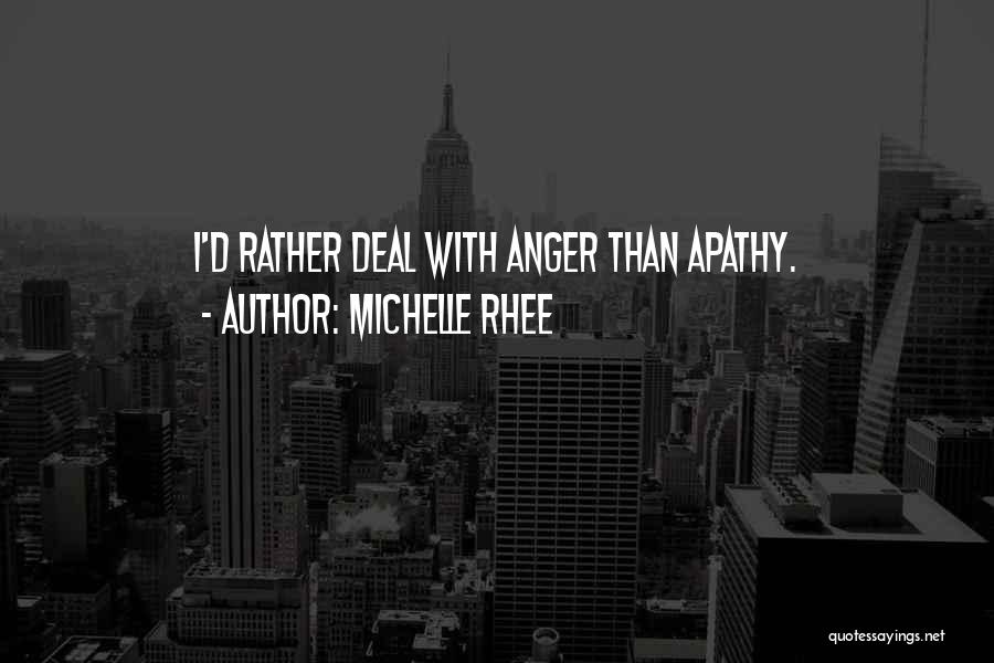 Michelle Rhee Quotes: I'd Rather Deal With Anger Than Apathy.