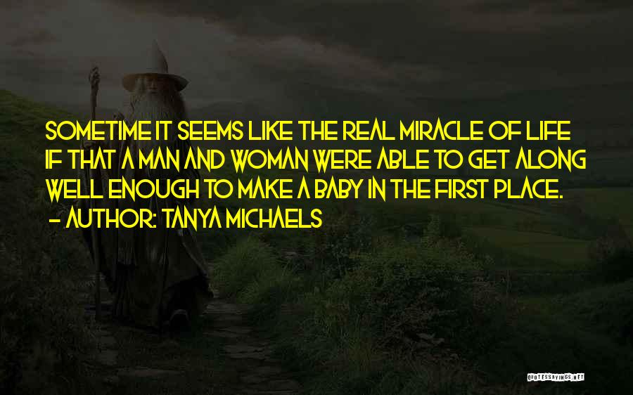 Tanya Michaels Quotes: Sometime It Seems Like The Real Miracle Of Life If That A Man And Woman Were Able To Get Along