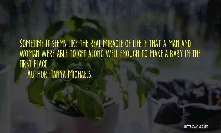 Tanya Michaels Quotes: Sometime It Seems Like The Real Miracle Of Life If That A Man And Woman Were Able To Get Along