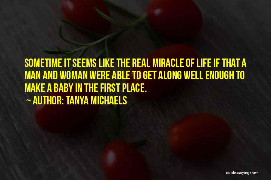 Tanya Michaels Quotes: Sometime It Seems Like The Real Miracle Of Life If That A Man And Woman Were Able To Get Along