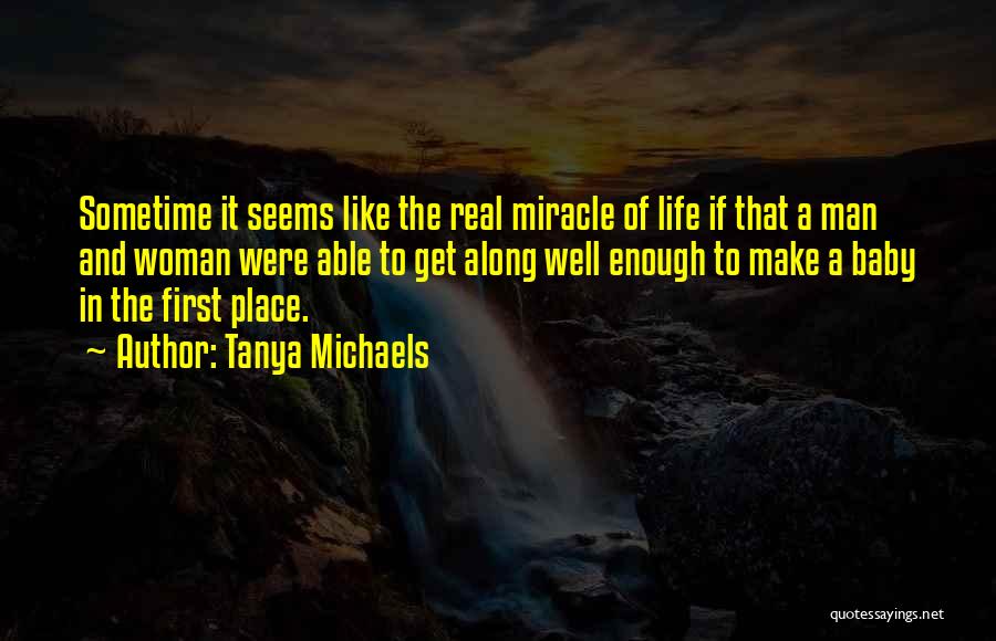 Tanya Michaels Quotes: Sometime It Seems Like The Real Miracle Of Life If That A Man And Woman Were Able To Get Along