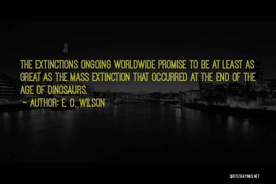 E. O. Wilson Quotes: The Extinctions Ongoing Worldwide Promise To Be At Least As Great As The Mass Extinction That Occurred At The End