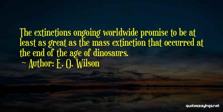 E. O. Wilson Quotes: The Extinctions Ongoing Worldwide Promise To Be At Least As Great As The Mass Extinction That Occurred At The End