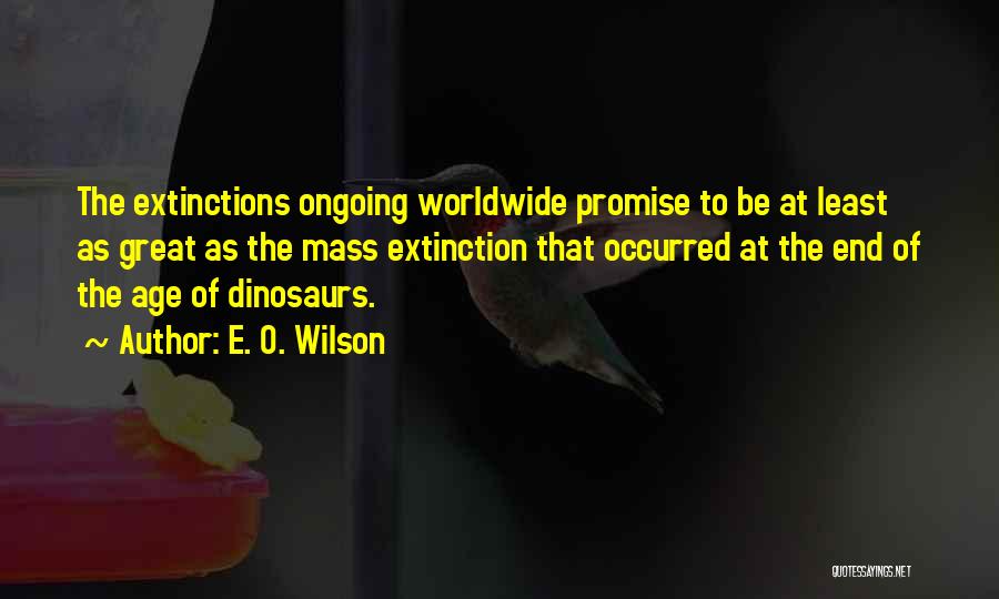 E. O. Wilson Quotes: The Extinctions Ongoing Worldwide Promise To Be At Least As Great As The Mass Extinction That Occurred At The End