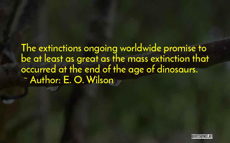 E. O. Wilson Quotes: The Extinctions Ongoing Worldwide Promise To Be At Least As Great As The Mass Extinction That Occurred At The End