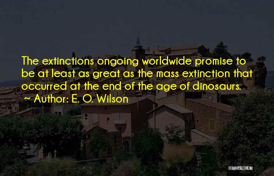 E. O. Wilson Quotes: The Extinctions Ongoing Worldwide Promise To Be At Least As Great As The Mass Extinction That Occurred At The End