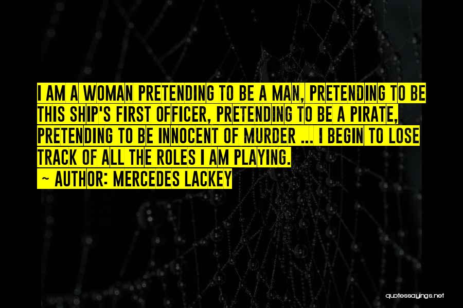 Mercedes Lackey Quotes: I Am A Woman Pretending To Be A Man, Pretending To Be This Ship's First Officer, Pretending To Be A