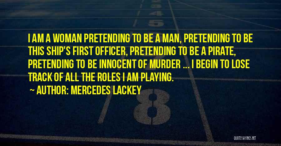 Mercedes Lackey Quotes: I Am A Woman Pretending To Be A Man, Pretending To Be This Ship's First Officer, Pretending To Be A