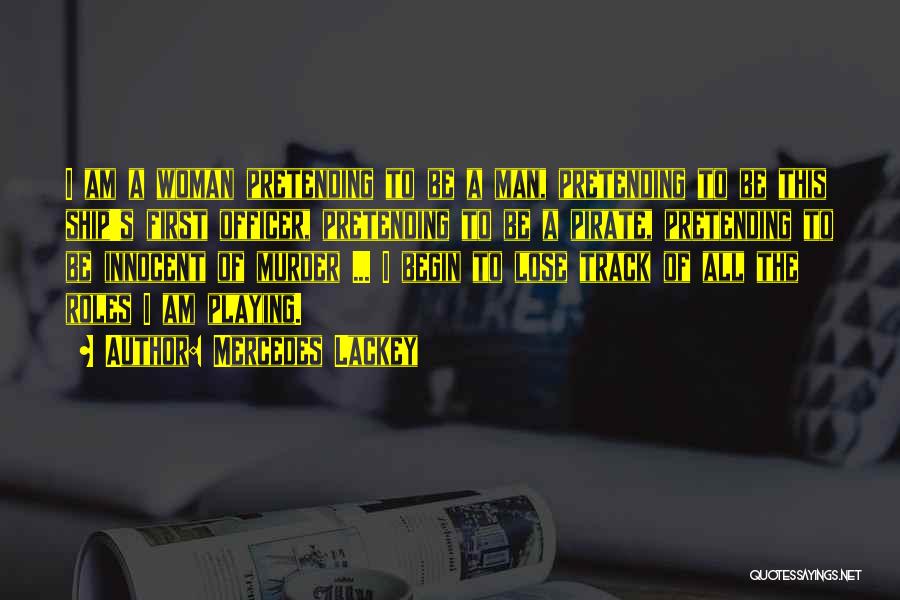 Mercedes Lackey Quotes: I Am A Woman Pretending To Be A Man, Pretending To Be This Ship's First Officer, Pretending To Be A